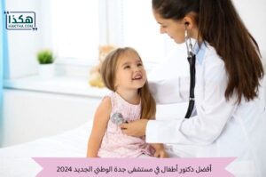 أفضل دكتور أطفال في مستشفى جدة الوطني الجديد 2024